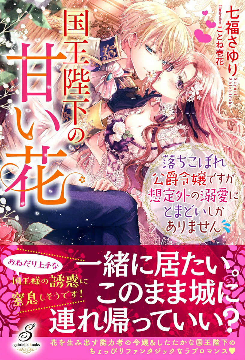 国王陛下の甘い花　落ちこぼれ公爵令嬢ですが想定外の溺愛にとまどいしかありません （ガブリエラブックス） 