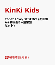 【先着特典】Topaz Love/DESTINY (初回盤A＋初回盤B＋通常盤セット) (ミニポスター3種付き) [ KinKi Kids ]