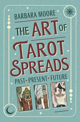 The Art of Tarot Spreads: Past Present Future ART OF TAROT SPREADS 