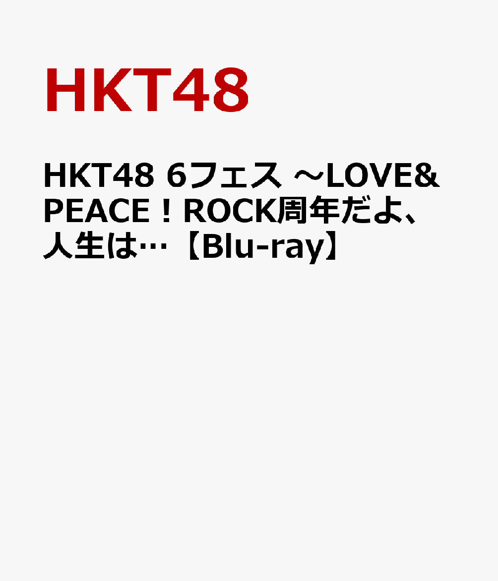 HKT48 6フェス 〜LOVE＆PEACE！ROCK周年だよ、人生は…【Blu-ray】