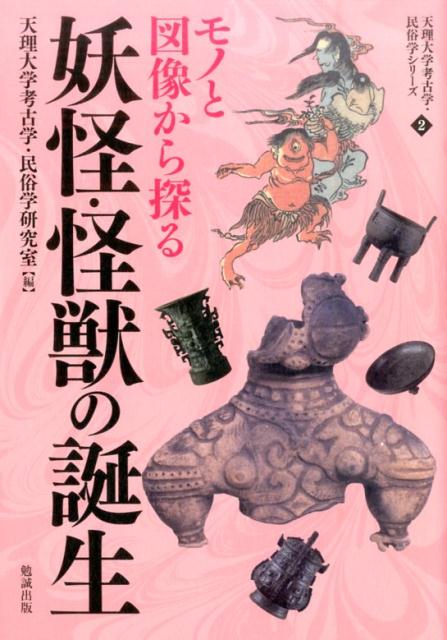 モノと図像から探る妖怪・怪獣の誕生 （天理大学考古学・民俗学シリーズ） [ 天理大学 ]