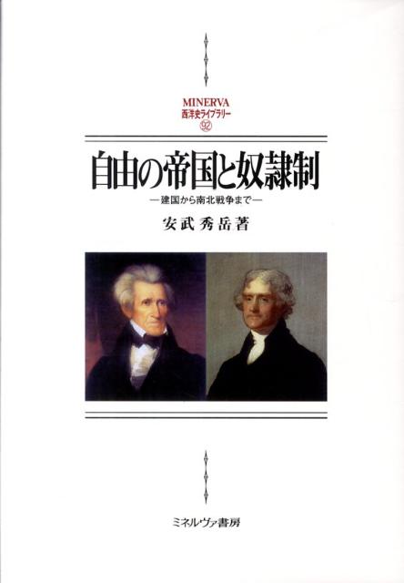自由の帝国と奴隷制 建国から南北戦争まで （Minerva西洋史ライブラリー） [ 安武秀岳 ]