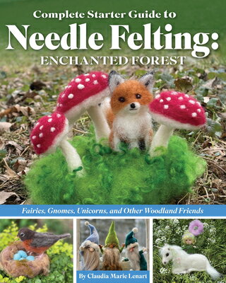 Complete Starter Guide to Needle Felting: Enchanted Forest: Fairies, Gnomes, Unicorns, and Other Woo