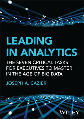 Leading in Analytics: The Seven Critical Tasks for Executives to Master in the Age of Big Data LEADING IN ANALYTICS （Wiley and SAS Business） [ Joseph A. Cazier ]