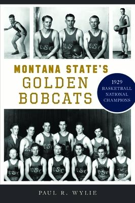 Montana State's Golden Bobcats: 1929 Basketball National Champions MONTANA STATES GOLDEN BOBCATS （Sports） 