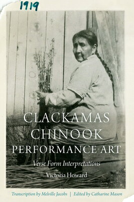 Clackamas Chinook Performance Art: Verse Form Interpretations CLACKAMAS CHINOOK PERFORMANCE （Studies in the Anthropology of North American Indians） Victoria Howard