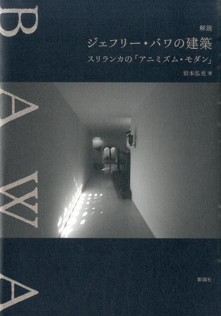 解読ジェフリー バワの建築 スリランカの「アニミズム モダン」 岩本弘光