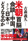 米朝首脳会談と中国、そして日本はどうなるのか [ 古森義久 ]