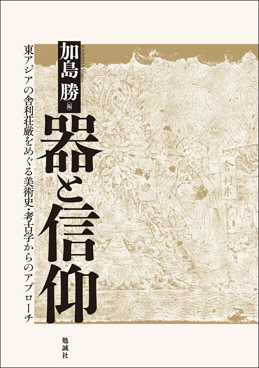 器と信仰 東アジアの舎利荘厳をめぐる美術史・考古学からのアプローチ [ 加島　勝 ]