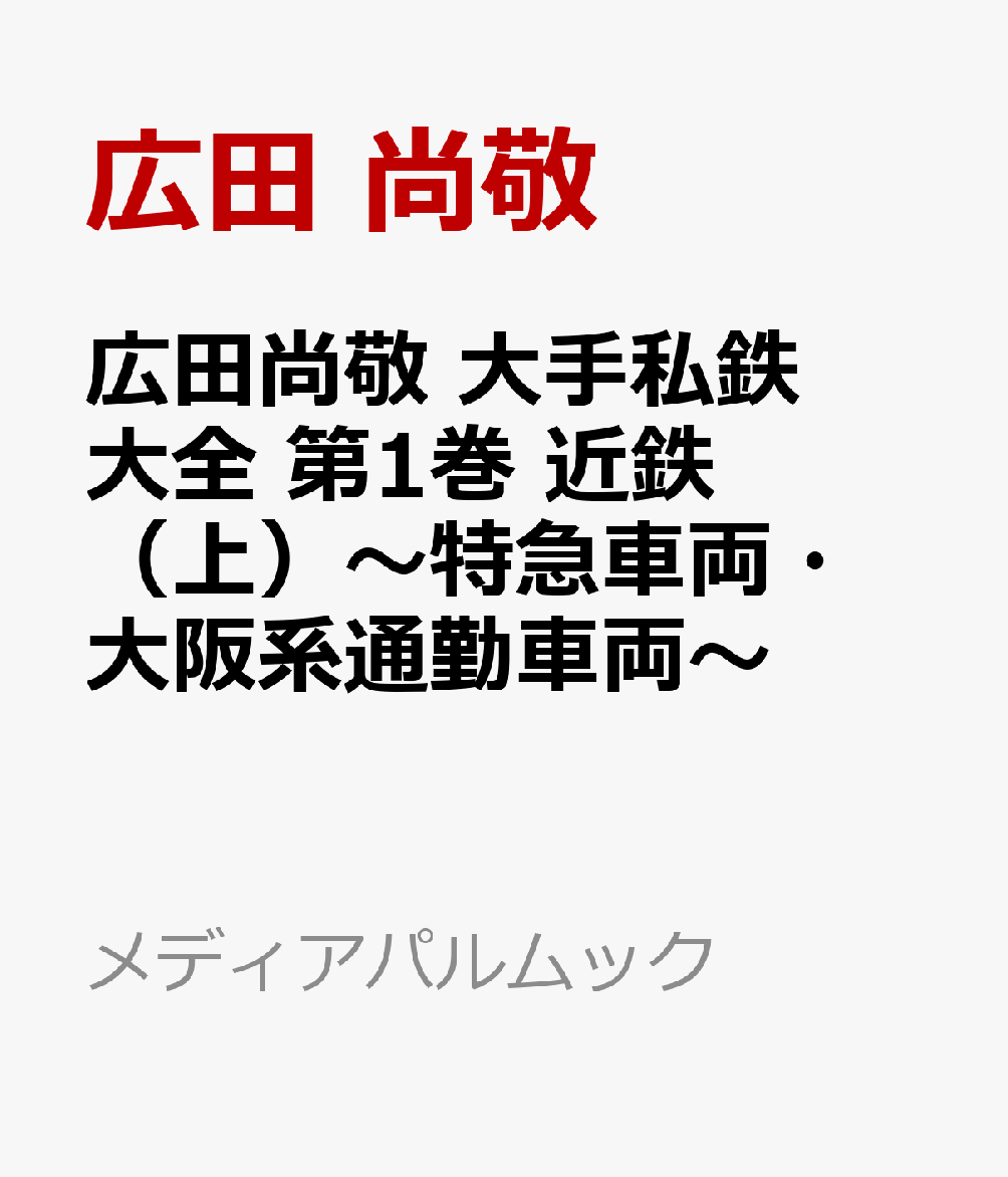 広田尚敬 大手私鉄大全 第1巻 近鉄（上）〜特急車両・大阪系通勤車両〜