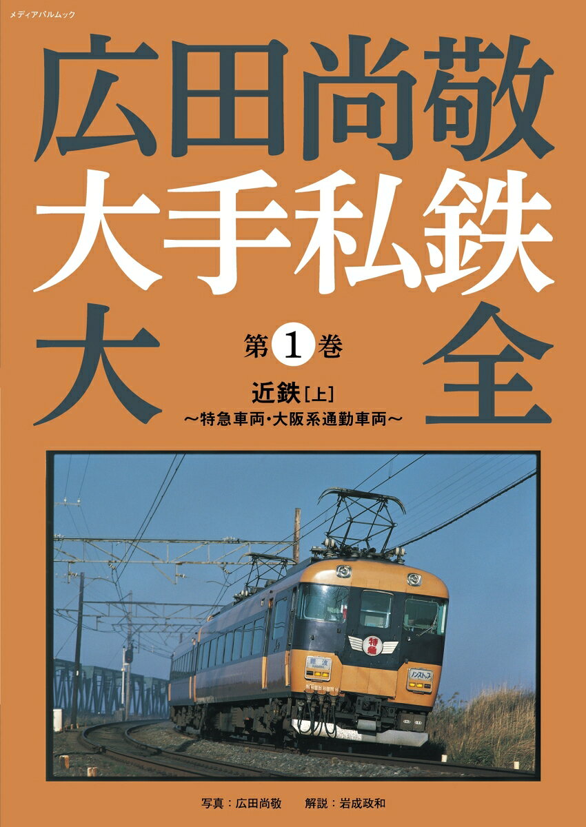 広田尚敬 大手私鉄大全　第1巻 近鉄［上］〜特急車両・大阪系通勤車両〜の表紙