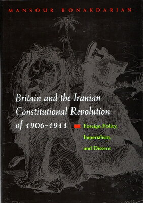 Britain and the Iranian Constitutional Revolution of 1906-1911: Foreign Policy, Imperialism, and Dis BRITAIN & THE IRANIAN CONSTITU （Modern Intellectual and Political History of the Middle East） 