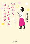 50代からしたくなるコト、なくていいモノ （中公文庫　き30-19） [ 岸本 葉子 ]