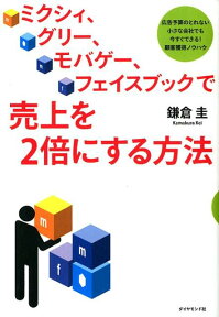 ミクシィ、グリー、モバゲー、フェイスブックで売上を2倍にする方法 広告予算のとれない小さな会社でも今すぐできる！顧客 [ 鎌倉圭 ]