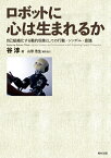 ロボットに心は生まれるか 自己組織化する動的現象としての行動・シンボル・意識 [ 谷　淳 ]