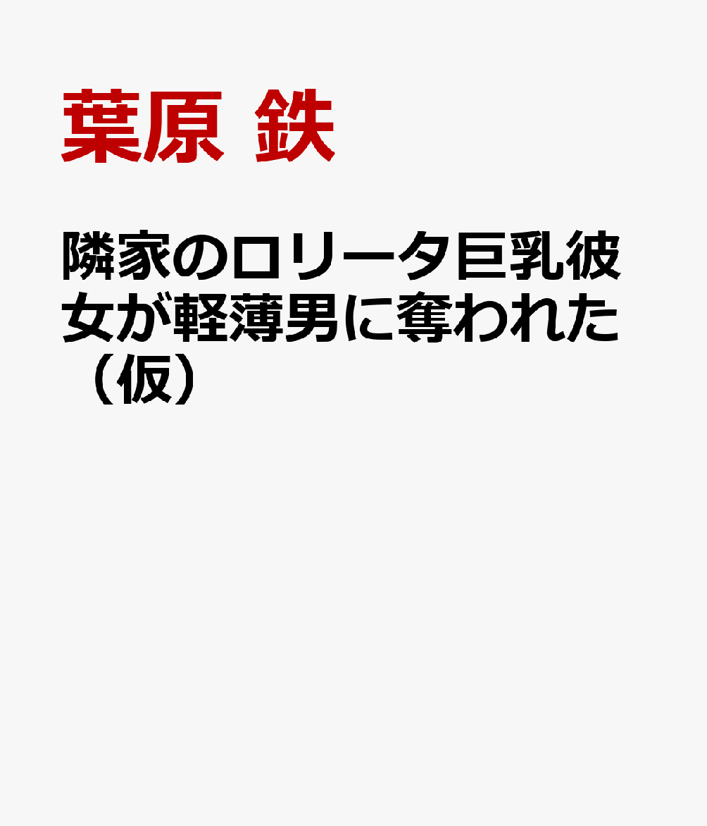 隣家のロリータ巨乳彼女が軽薄男に奪われた（仮）