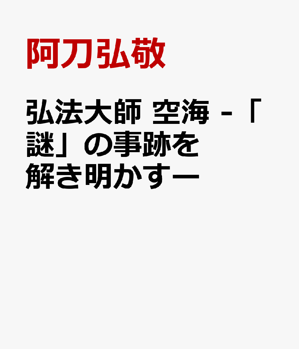 弘法大師 空海 -「謎」の事跡を解き明かすー