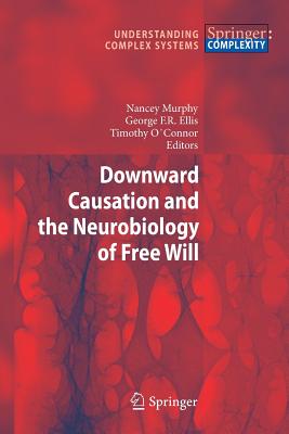 Downward Causation and the Neurobiology of Free Will DOWNWARD CAUSATION & THE NEURO （Understanding Complex Systems） [ Nancey Murphy ]