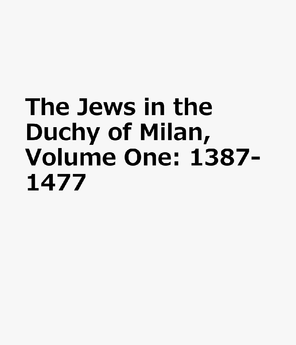 The Jews in the Duchy of Milan, Volume One: 1387-1477 ITA-THE JEWS IN THE DUCHY OF M （Fontes Ad Res Judaicas Spectantes） 
