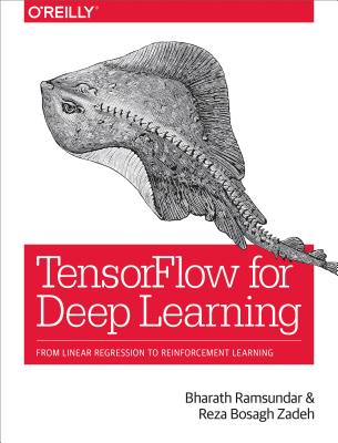 Tensorflow for Deep Learning: From Linear Regression to Reinforcement Learning TENSORFLOW FOR DEEP LEARNING [ Bharath Ramsundar ]