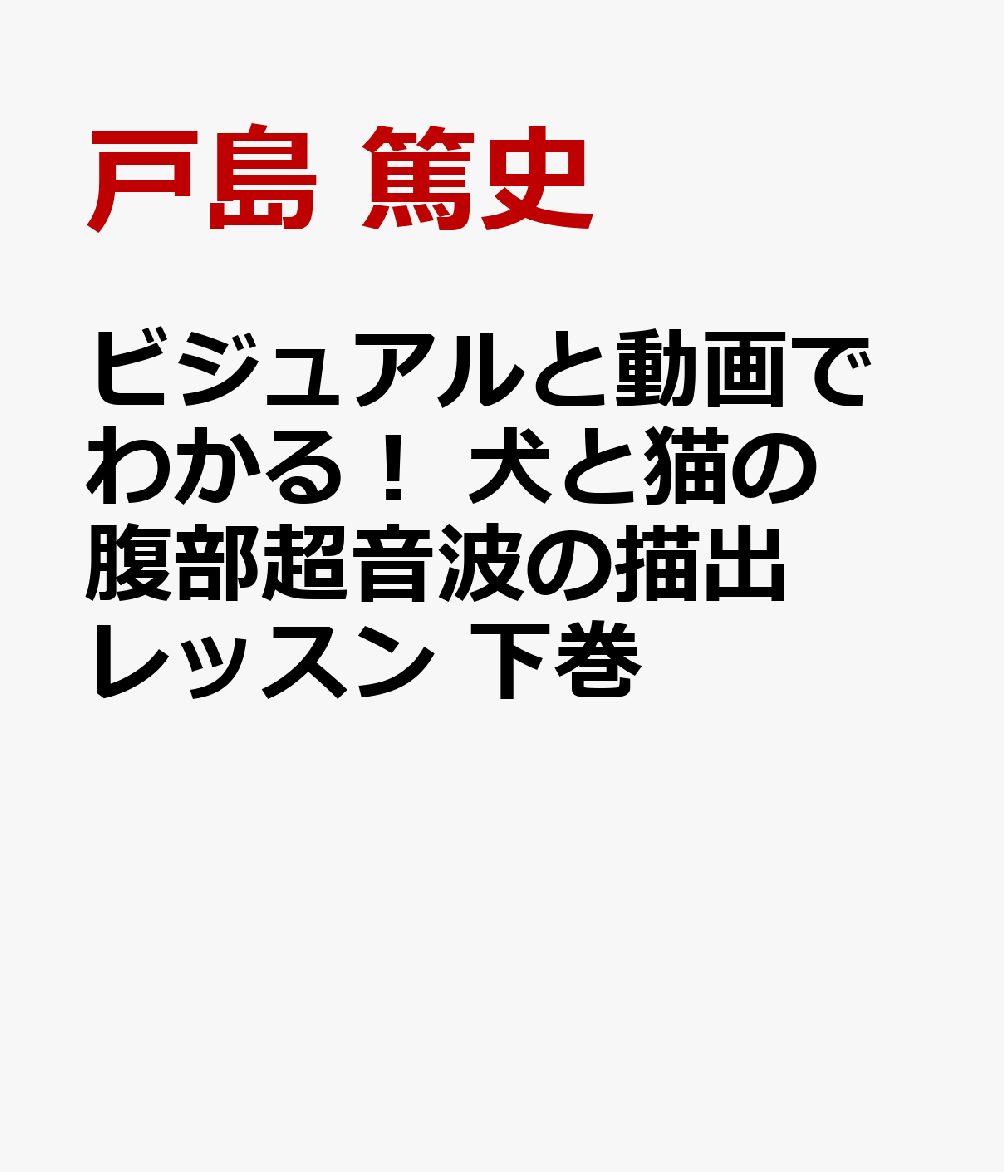 ビジュアルと動画でわかる！ 犬と猫の腹部超音波の描出レッスン 下巻 副腎／膀胱・尿道／生殖器／膵臓／消化管 [ 戸島 篤史 ]