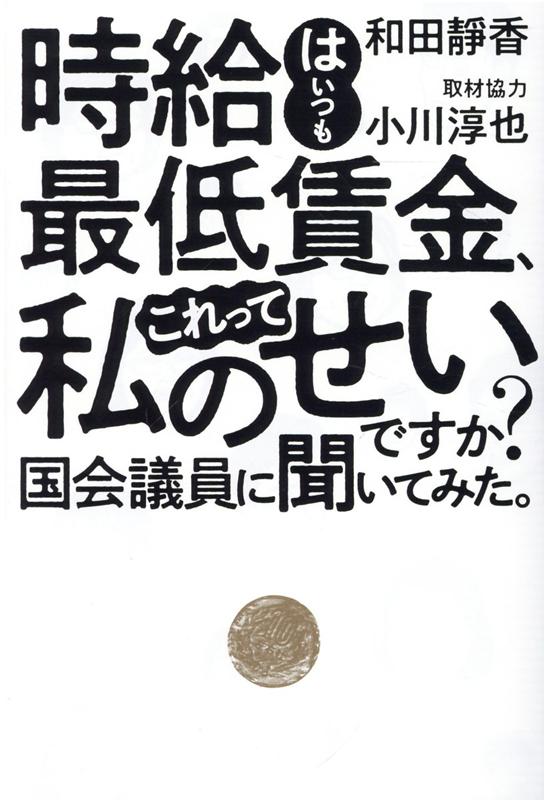 時給はいつも最低賃金、これって私のせいですか？　国会議員に聞いてみた。 [ 和田靜香 ]