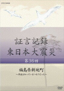 証言記録 東日本大震災 第36回 福島県新地町 ～津波は知っているつもりだった～ [ (ドキュメンタリー) ]