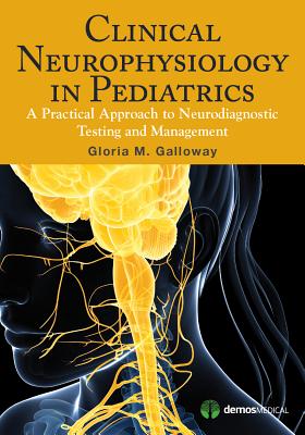 Clinical Neurophysiology in Pediatrics: A Practical Approach to Neurodiagnostic Testing and Manageme CLINICAL NEUROPHYSIOLOGY IN PE 