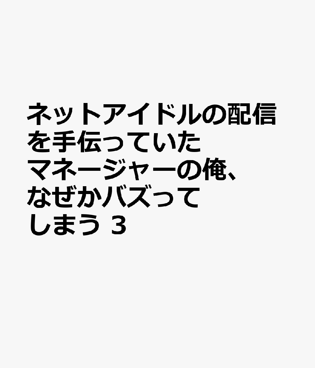 ネットアイドルの配信を手伝っていたマネージャーの俺、なぜかバズってしまう 3