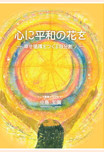 【POD】心に平和の花を～幸せ循環をつくる自分創り～ [ シニア産業カウンセラー　中島知賀 ]