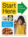 Start Here: Instructions for Becoming a Better Cook: A Cookbook START HERE Sohla El-Waylly