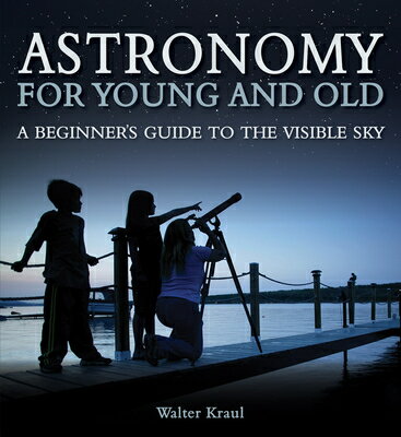 Astronomy for Young and Old: A Beginner's Guide to the Visible Sky ASTRONOMY FOR YOUNG & OLD [ Walter Kraul ]
