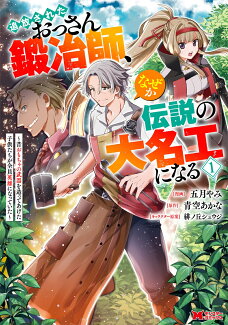 追放されたおっさん鍛冶師、なぜか伝説の大名工になる〜昔おもちゃの武器を造ってあげた子供たちが全員英雄になっていた〜(1)の表紙