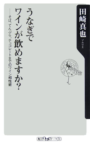 うなぎでワインが飲めますか？ そば、てんぷら、チョコレートまでのワイン相性術 （角川oneテーマ21） [ 田崎真也 ]