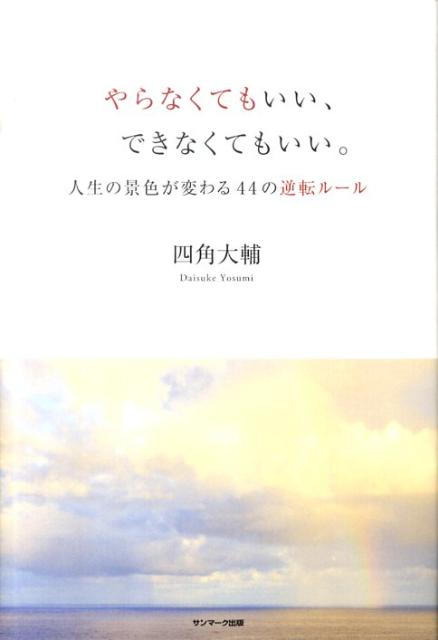 やらなくてもいい、できなくてもいい。 人生の景色が変わる44の逆転ルール [ 四角大輔 ]