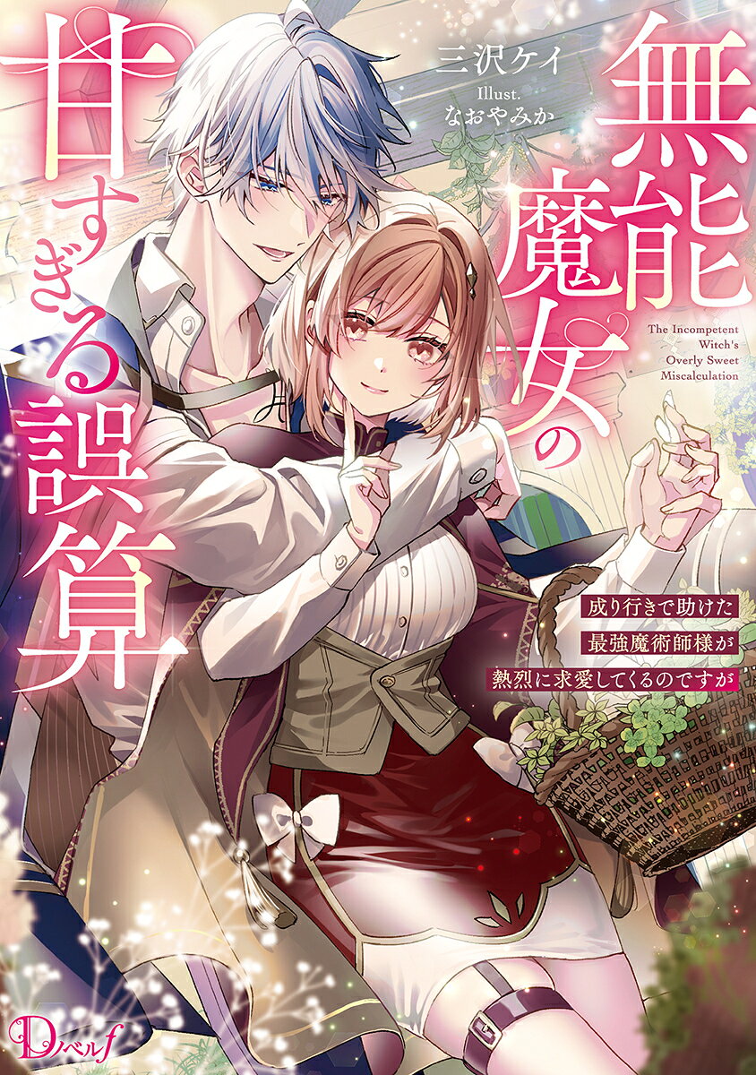無能魔女の甘すぎる誤算 成り行きで助けた最強魔術師様が熱烈に求愛してくるのですが