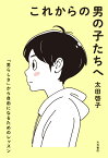 これからの男の子たちへ 「男らしさ」から自由になるためのレッスン [ 太田　啓子 ]