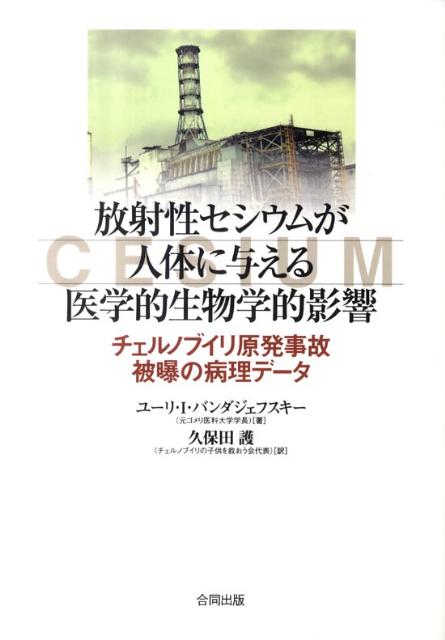 放射性セシウムが人体に与える医学的生物学的影響 チェルノブイリ原発事故被曝の病理データ [ ユーリ・I．バンダジェフスキー ]