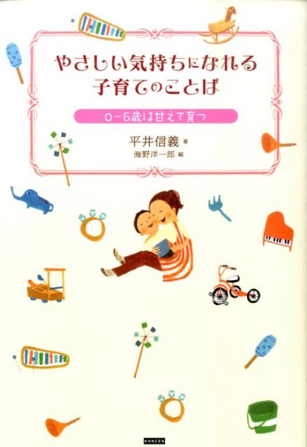 やさしい気持ちになれる子育てのことば 0～6歳は甘えて育つ [ 平井信義 ]