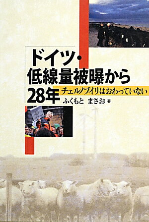 ドイツ・低線量被曝から28年 チェルノブイリはおわっていない [ ふくもとまさお ]