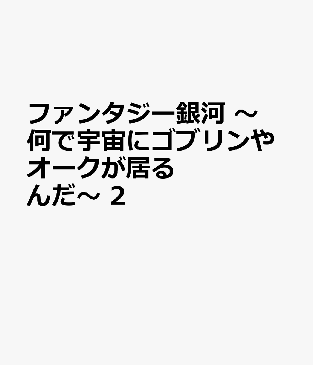 ファンタジー銀河　〜何で宇宙にゴブリンやオークが居るんだ〜　2 表紙