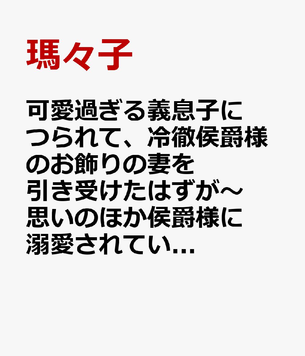 可愛過ぎる義息子につられて、冷徹侯爵様のお飾りの妻を引き受けたはずが〜思いのほか侯爵様に溺愛されているようです〜