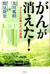 がんが消えた！ マイナス水素イオンの奇跡 [ 及川胤昭 ]