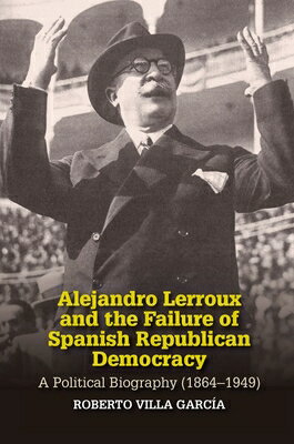 Alejandro Lerroux and the Failure of Spanish Republican Democracy: A Political Biography (1864-1949) ALEJANDRO LERROUX &THE FAILUR Liverpool Studies in Spanish History [ Roberto Villa Garcia ]