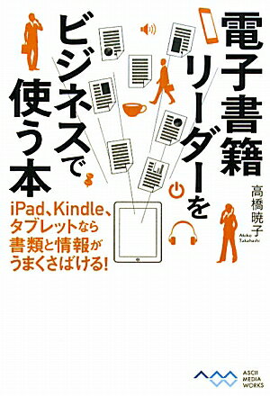 電子書籍リーダーをビジネスで使う本 iPad、Kindle、タブレットなら書類と情報がうまくさばける！