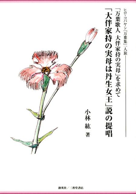 「大伴家持の実母は丹生女王」説の提唱 ヒロ・コバヤシ『万葉集』一人旅 「万葉歌人 大伴家 [ 小林紘 ]