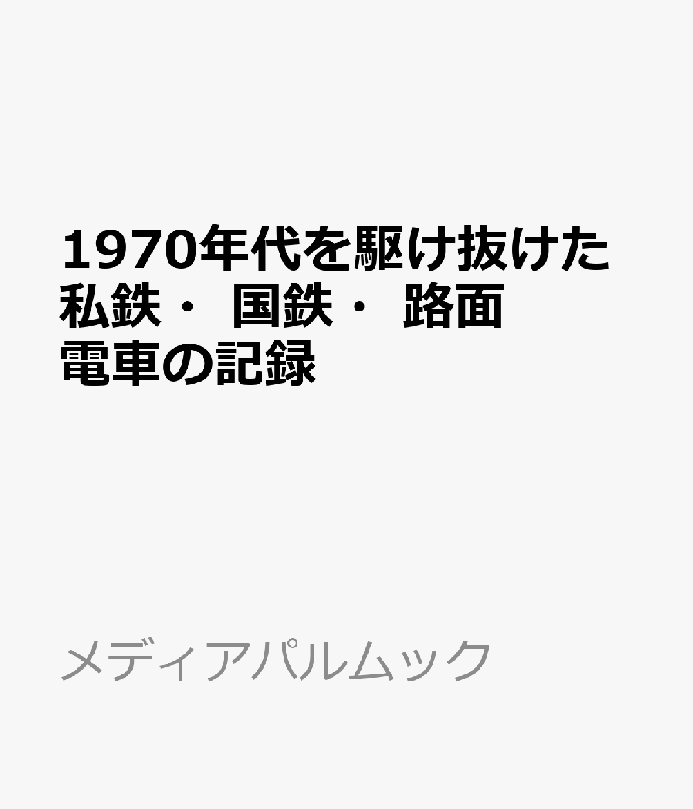 1970年代を駆け抜けた私鉄・国鉄・路面電車の記録