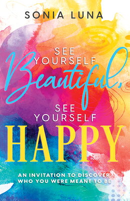 See Yourself Beautiful, See Yourself Happy: An Invitation to Discover Who You Were Meant to Be SEE YOURSELF BEAUTIFUL SEE YOU [ Sonia Luna ]