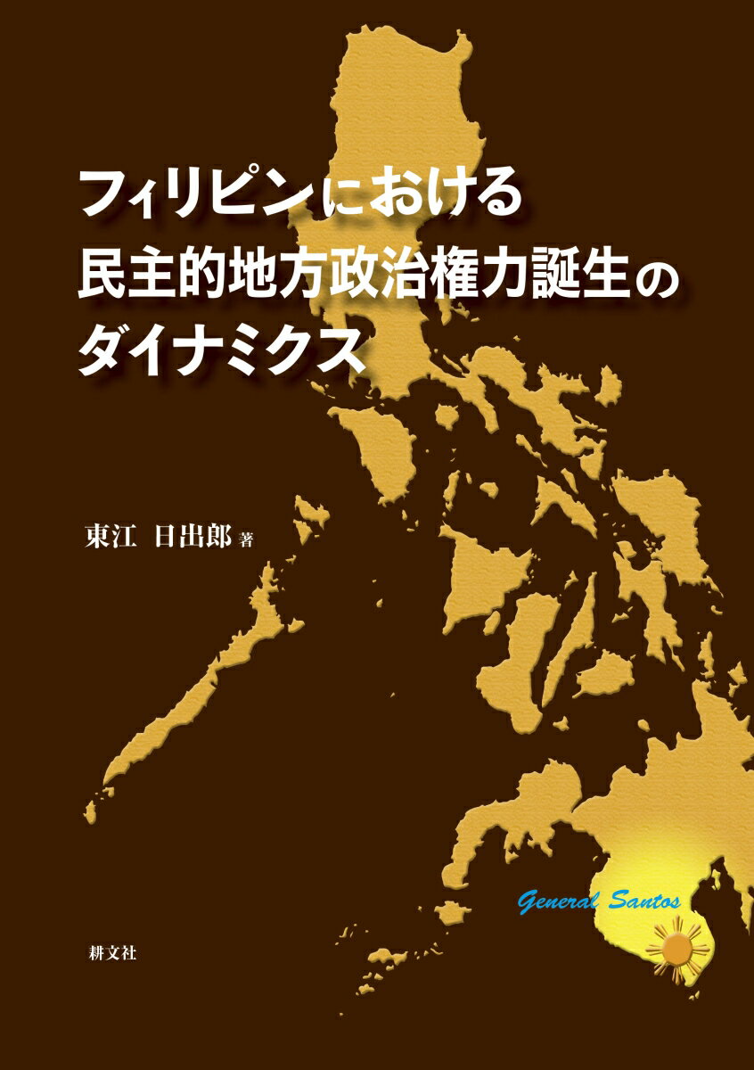 フィリピンにおける民主的地方政治権力誕生のダイナミクス [ 東江 日出郎 ]