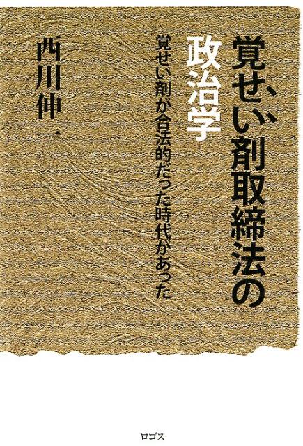 覚せい剤取締法の政治学 覚せい剤が合法的だった時代があった [ 西川伸一 ]